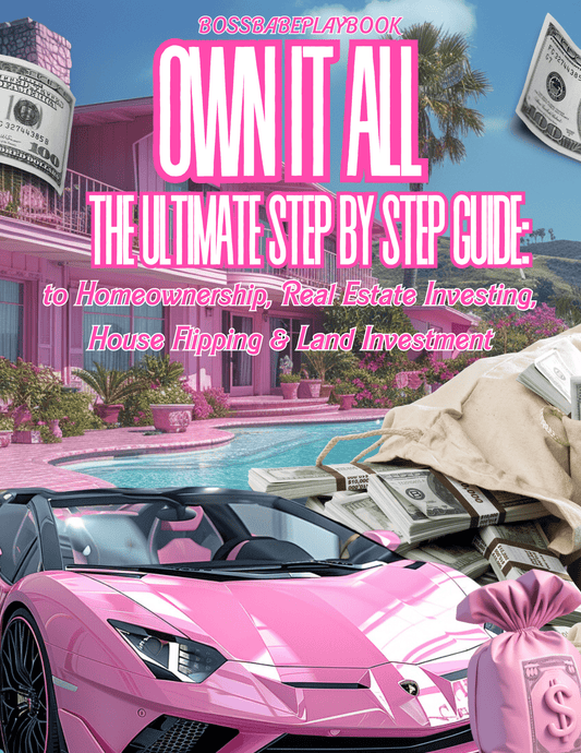 OWN IT ALL: THE ULTIMATE STEP - BY - STEP GUIDE TO HOMEOWNERSHIP, REAL ESTATE INVESTING, HOUSE FLIPPING & LAND INVESTMENT - BossBabePlaybook